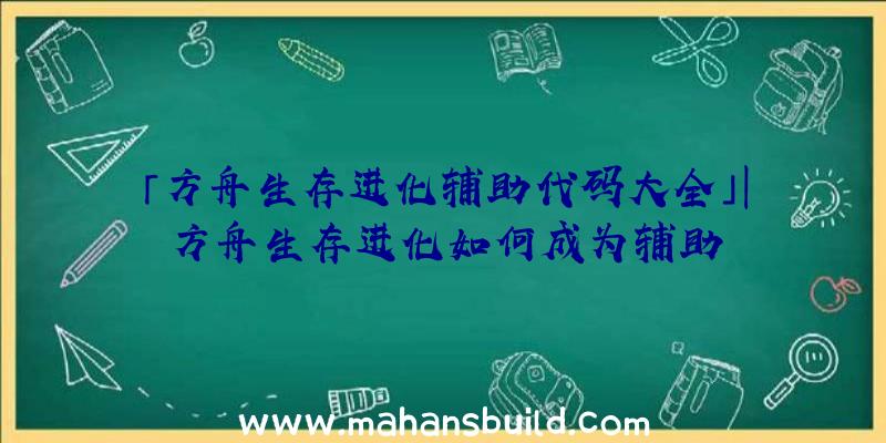 「方舟生存进化辅助代码大全」|方舟生存进化如何成为辅助